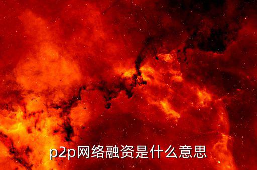 p2p融資是什么，p2p 融資是什么意思請知道的給我講一下