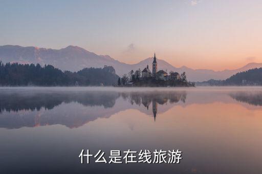 什么是在線旅游業(yè)，什么是在線旅游