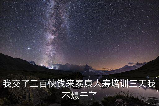 來態(tài)康人壽培訓學到什么了，我交了二百快錢來泰康人壽培訓三天我不想干了