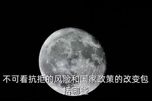 政策性風險主要包括什么的變化，不可看抗拒的風險和國家政策的改變包括哪些