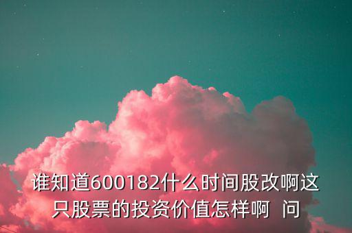 誰(shuí)知道600182什么時(shí)間股改啊這只股票的投資價(jià)值怎樣啊  問
