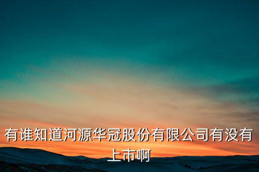 河源什么股票準(zhǔn)備上市，有誰知道河源華冠股份有限公司有沒有上市啊