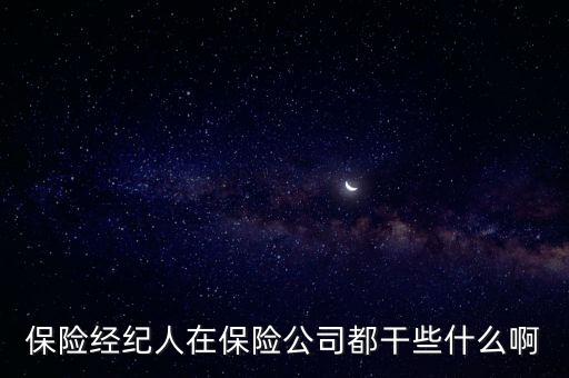 保險(xiǎn)經(jīng)紀(jì)人是做什么的，保險(xiǎn)經(jīng)紀(jì)人在保險(xiǎn)公司都干些什么啊