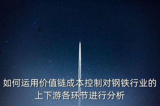 如何運(yùn)用價值鏈成本控制對鋼鐵行業(yè)的上下游各環(huán)節(jié)進(jìn)行分析