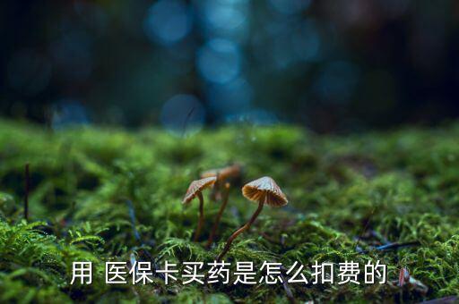 用 醫(yī)?？ㄙI藥是怎么扣費的