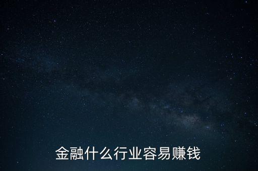 金融現(xiàn)在什么業(yè)務(wù)好賺錢，金融行業(yè)現(xiàn)在做什么最賺錢本人從事過三年電銷以及一年管理經(jīng)驗