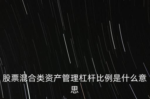 杠桿管理是什么，股票混合類資產(chǎn)管理杠桿比例是什么意思