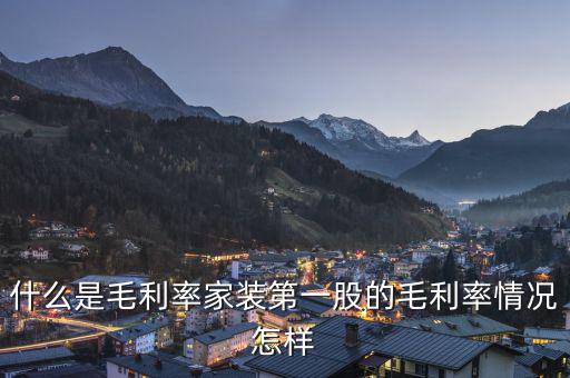 什么是股票毛利率，什么是毛利率家裝第一股的毛利率情況怎樣