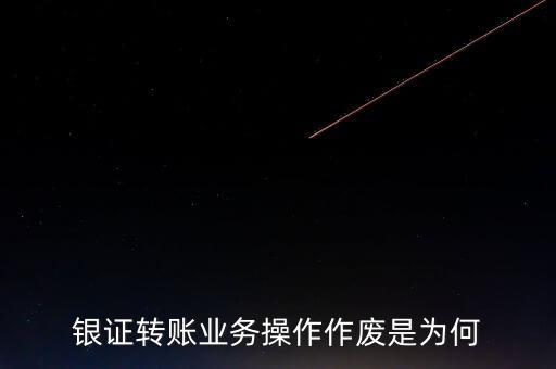 銀行轉證券作廢是什么意思，為什么農(nóng)業(yè)銀行轉證券總是作廢