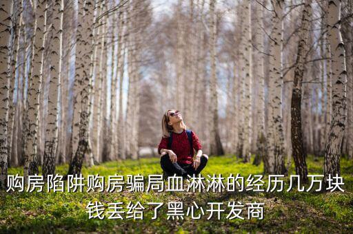 什么是權益吞吐量，購房陷阱購房騙局血淋淋的經(jīng)歷幾萬塊錢丟給了黑心開發(fā)商