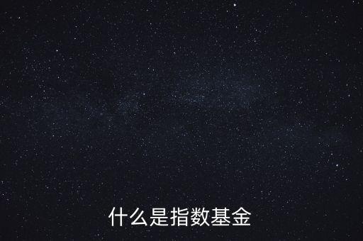 指數(shù)基金是什么，什么是指數(shù)基金指數(shù)基金有哪些