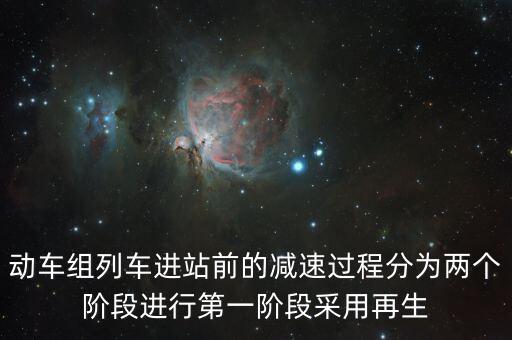 動(dòng)車(chē)組列車(chē)進(jìn)站前的減速過(guò)程分為兩個(gè)階段進(jìn)行第一階段采用再生