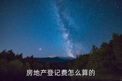 不動(dòng)產(chǎn)登記費(fèi)按什么收取，房地產(chǎn)登記費(fèi)怎么算的