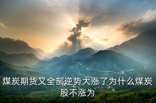 為什么煤炭股，煤炭期貨又全部逆勢大漲了為什么煤炭股不漲為