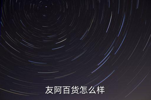 微購友阿銀卡有什么優(yōu)惠，友阿百貨怎么樣