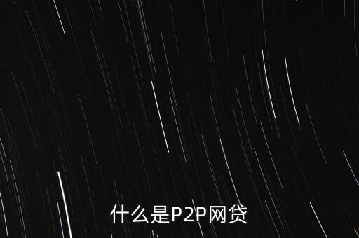 網(wǎng)上借貸是什么，什么是P2P網(wǎng)貸