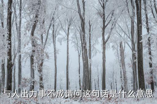 什么是出力受阻，與人出力事不成請(qǐng)問(wèn)這句話是什么意思