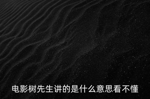 樹先生講的什么意思，誰跟我講下Hello樹先生到底講的什么意思看過很迷茫