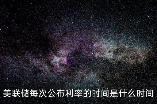 美聯(lián)儲每次公布利率的時(shí)間是什么時(shí)間