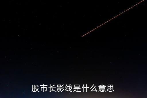長上影線是什么意思，股市中低位出現(xiàn)長上影線是什么意思
