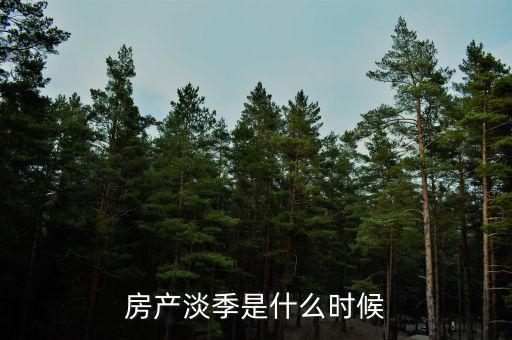 七月樓市為什么淡季，房產(chǎn)淡季是什么時候
