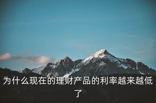 為什么利率越來越少，為什么現(xiàn)在的理財(cái)產(chǎn)品的利率越來越低了