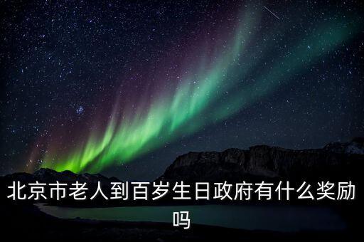 北京百歲農(nóng)村老人有什么待遇，北京市老人到百歲生日政府有什么獎勵嗎