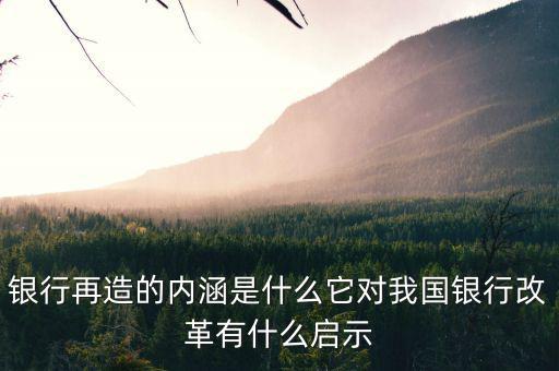 什么是銀行再造，銀行再造的內(nèi)涵是什么它對我國銀行改革有什么啟示