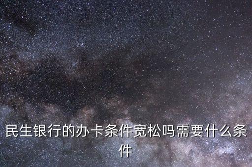 民生財神卡需要什么條件，廣州辦理民生銀行財神卡需要準(zhǔn)備什么材料