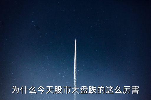 今天大盤為什么會(huì)跌，為什么今天股市大盤跌的這么厲害