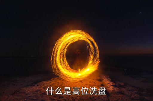 高位洗盤是什么意思，002157莊稼高位洗盤持有為主是什么意思