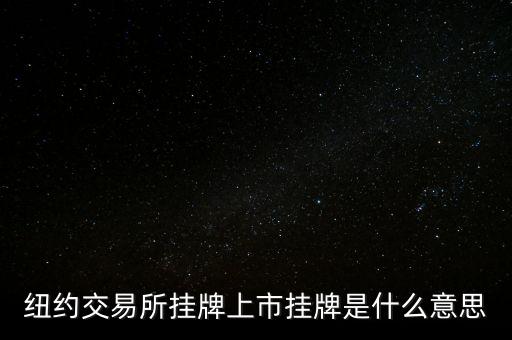 交易所掛牌是什么意思，紐約交易所掛牌上市掛牌是什么意思