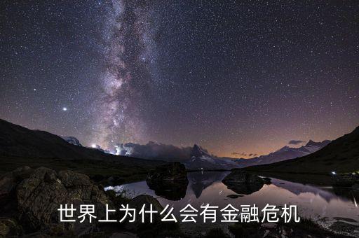 為什么會產(chǎn)生金融危機，世界上為什么會有金融危機