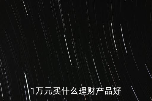 一萬買什么理財產品，1萬元可以買哪些理財產品