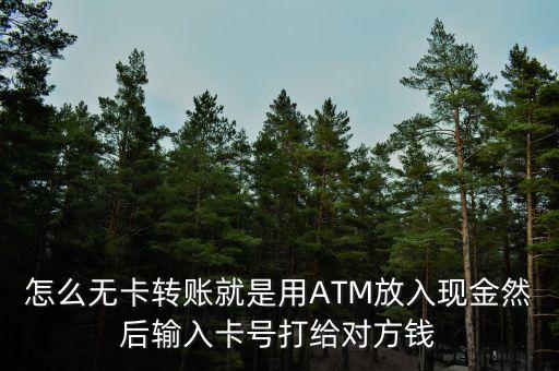 怎么無卡轉(zhuǎn)賬就是用ATM放入現(xiàn)金然后輸入卡號(hào)打給對方錢