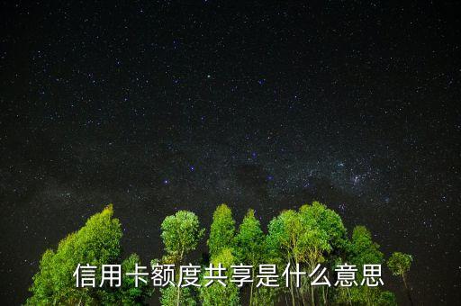 授信額度共計是什么，信用卡額度共享是什么意思