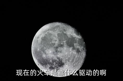 中國高鐵機車靠什么驅(qū)動，現(xiàn)在的火車是靠什么驅(qū)動的啊