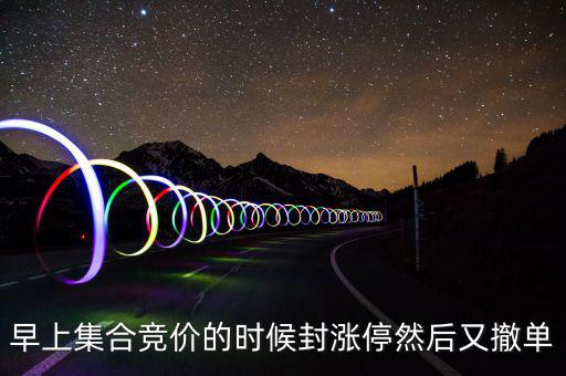 跟風盤是什么意思，早上集合競價的時候封漲停然后又撤單