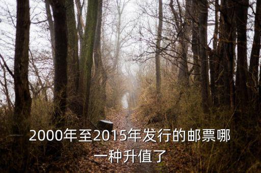 2015年買什么郵票升值高，2000年至2015年發(fā)行的郵票哪一種升值了