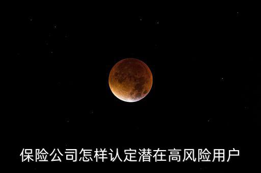 什么是保險(xiǎn)高風(fēng)險(xiǎn)用戶(hù)，保險(xiǎn)公司怎樣認(rèn)定潛在高風(fēng)險(xiǎn)用戶(hù)