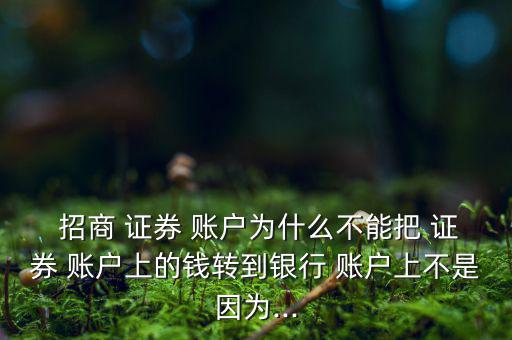  招商 證券 賬戶為什么不能把 證券 賬戶上的錢轉到銀行 賬戶上不是因為...