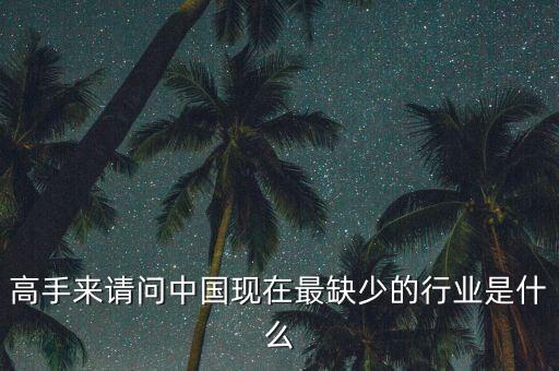 中國缺少什么行業(yè)，高手來請問中國現(xiàn)在最缺少的行業(yè)是什么