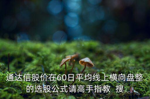 什么橫盤，通達(dá)信股價(jià)在60日平均線上橫向盤整的選股公式請(qǐng)高手指教  搜