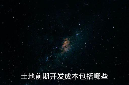什么是土地前期開發(fā)成本，土地出讓成本是什么