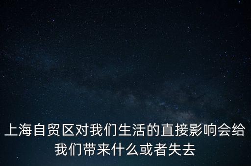 上海自貿(mào)區(qū)會(huì)帶來什么，上海自貿(mào)區(qū)對(duì)我們生活的直接影響會(huì)給我們帶來什么或者失去