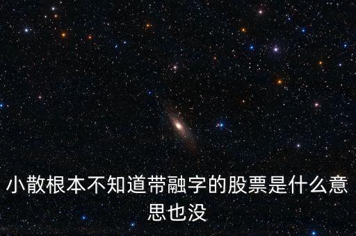 小散為什么不要買有融字的股票，為什么股票后面帶融的小散別玩