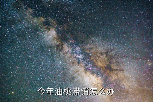 今年油桃滯銷(xiāo)怎么辦