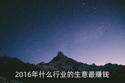 2016年干什么賺錢，2016年什么行業(yè)的生意最賺錢