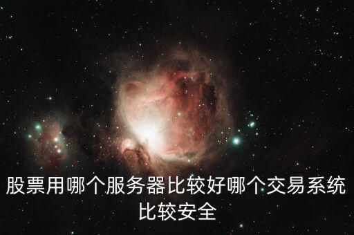 證券用的服務(wù)器是什么，股票用哪個服務(wù)器比較好哪個交易系統(tǒng)比較安全