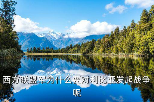 西方聯(lián)盟軍為什么要對(duì)利比亞發(fā)起戰(zhàn)爭(zhēng)呢